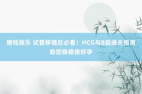 赌钱娱乐 试管移植后必看！HCG与B超通关指南助您稳稳接好孕