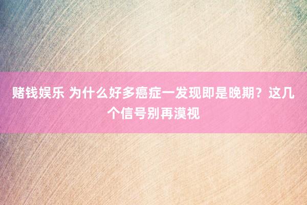 赌钱娱乐 为什么好多癌症一发现即是晚期？这几个信号别再漠视