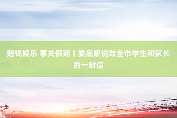 赌钱娱乐 事关假期丨娄底解说致全市学生和家长的一封信