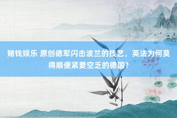 赌钱娱乐 原创德军闪击波兰的技艺，英法为何莫得顺便紧要空乏的德国？