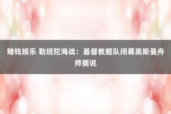 赌钱娱乐 勒班陀海战：基督教舰队闭幕奥斯曼舟师据说