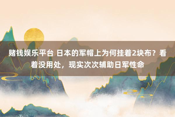 赌钱娱乐平台 日本的军帽上为何挂着2块布？看着没用处，现实次次辅助日军性命