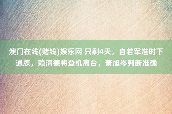 澳门在线(赌钱)娱乐网 只剩4天，自若军准时下通牒，赖清德将登机离台，萧旭岑判断准确