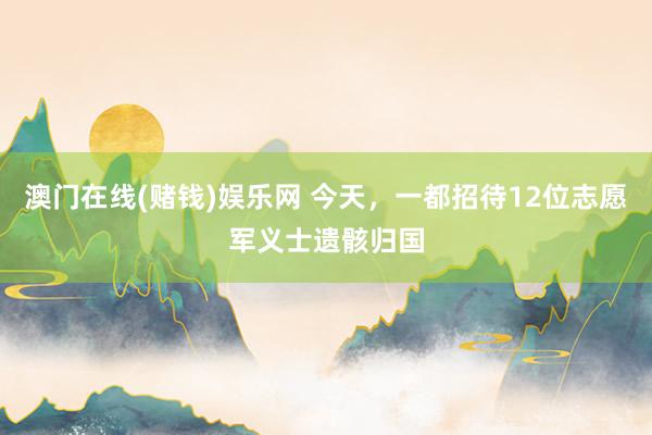 澳门在线(赌钱)娱乐网 今天，一都招待12位志愿军义士遗骸归国
