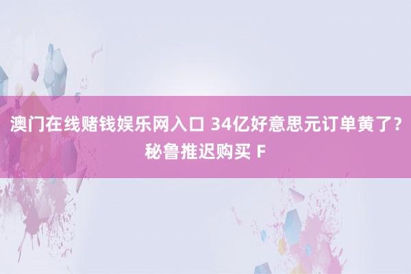 澳门在线赌钱娱乐网入口 34亿好意思元订单黄了？秘鲁推迟购买 F