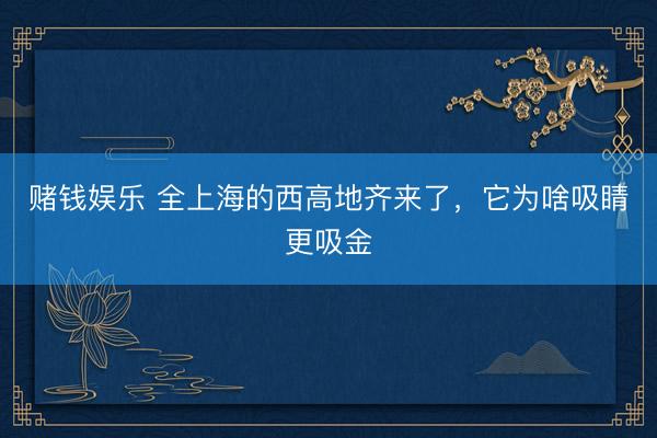 赌钱娱乐 全上海的西高地齐来了，它为啥吸睛更吸金