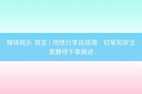 赌钱娱乐 微言 | 地铁行李自成墙：时髦和安全里静待干事精进