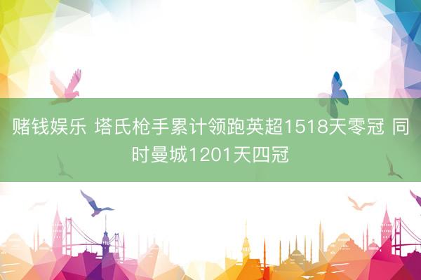 赌钱娱乐 塔氏枪手累计领跑英超1518天零冠 同时曼城1201天四冠