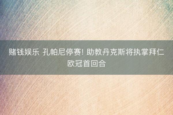 赌钱娱乐 孔帕尼停赛! 助教丹克斯将执掌拜仁欧冠首回合
